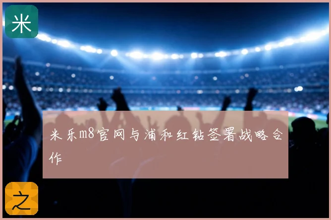 米乐m8官网与浦和红钻签署战略合作